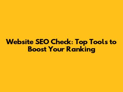 Website SEO Check: Top Tools to Boost Your Ranking
