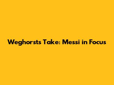 Weghorst's Take: Messi in Focus