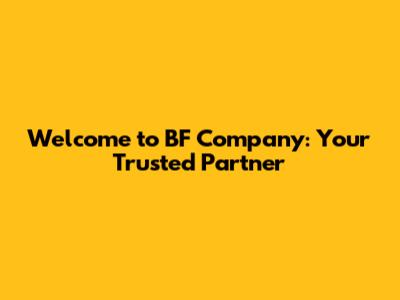 Welcome to BF Company: Your Trusted Partner