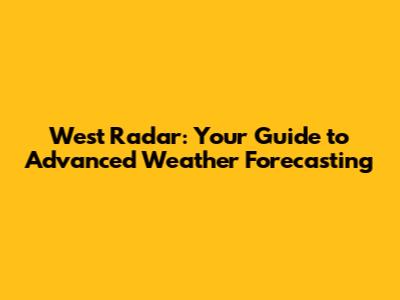 West Radar: Your Guide to Advanced Weather Forecasting