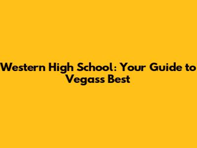 Western High School: Your Guide to Vegas's Best