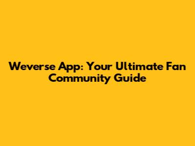 Weverse App: Your Ultimate Fan Community Guide
