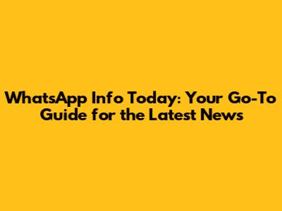 WhatsApp Info Today: Your Go-To Guide for the Latest News