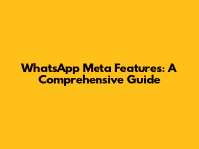 WhatsApp Meta Features: A Comprehensive Guide