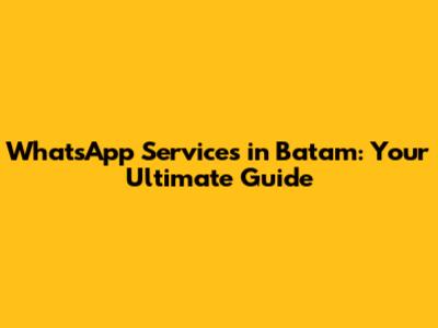 WhatsApp Services in Batam: Your Ultimate Guide
