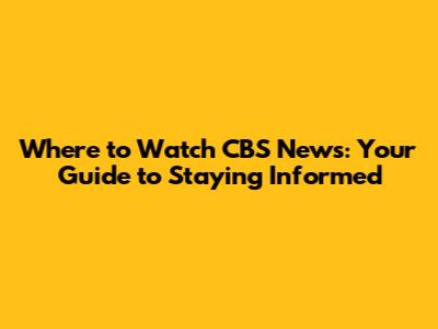 Where to Watch CBS News: Your Guide to Staying Informed