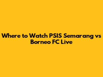 Where to Watch PSIS Semarang vs Borneo FC Live