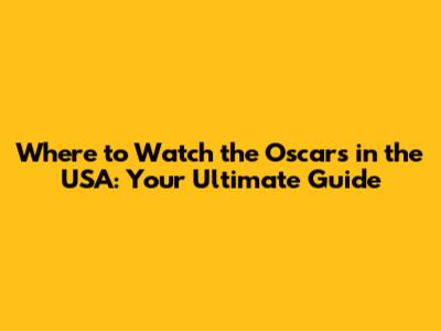 Where to Watch the Oscars in the USA: Your Ultimate Guide