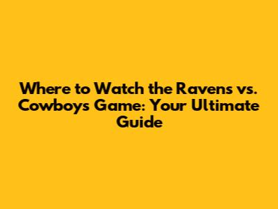 Where to Watch the Ravens vs. Cowboys Game: Your Ultimate Guide