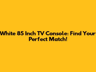 White 85 Inch TV Console: Find Your Perfect Match!