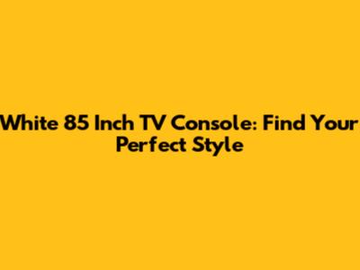 White 85 Inch TV Console: Find Your Perfect Style