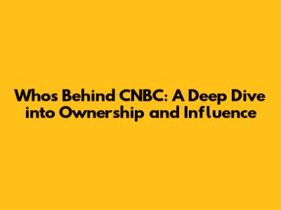 Who's Behind CNBC: A Deep Dive into Ownership and Influence