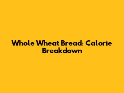 Whole Wheat Bread: Calorie Breakdown