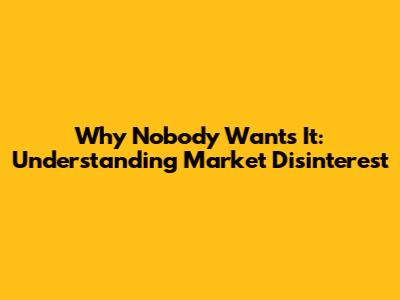 Why Nobody Wants It: Understanding Market Disinterest