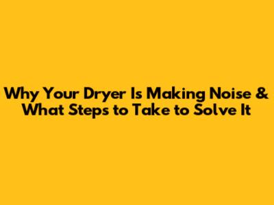 Why Your Dryer Is Making Noise & What Steps to Take to Solve It
