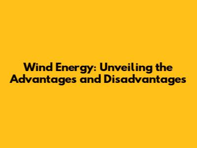Wind Energy: Unveiling the Advantages and Disadvantages