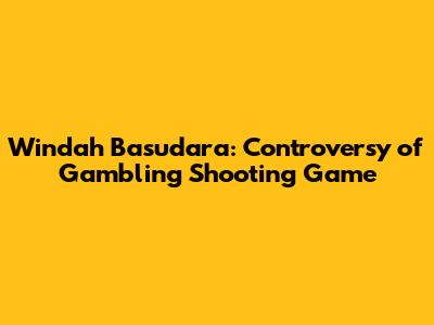 Windah Basudara: Controversy of Gambling Shooting Game
