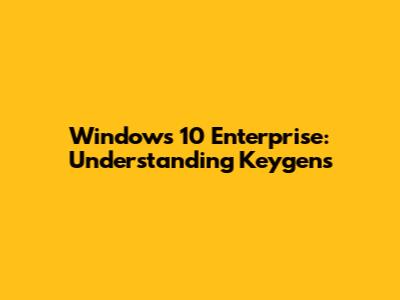 Windows 10 Enterprise: Understanding Keygens