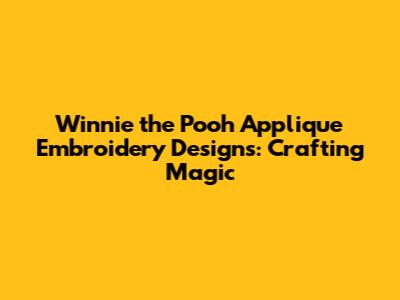 Winnie the Pooh Applique Embroidery Designs: Crafting Magic