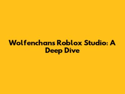 Wolfenchan's Roblox Studio: A Deep Dive