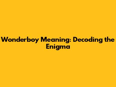 Wonderboy Meaning: Decoding the Enigma