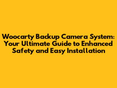 Woocarty Backup Camera System: Your Ultimate Guide to Enhanced Safety and Easy Installation