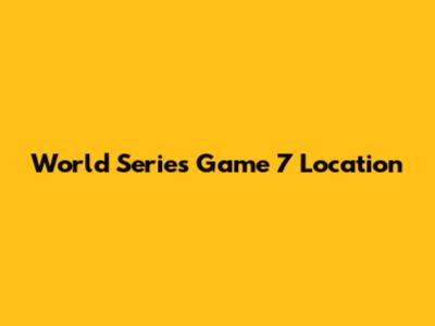 World Series Game 7 Location