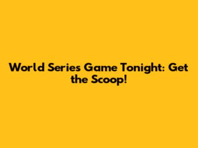 World Series Game Tonight: Get the Scoop!
