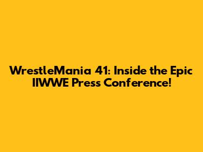 WrestleMania 41: Inside the Epic IIWWE Press Conference!
