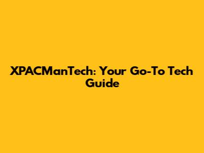 XPACManTech: Your Go-To Tech Guide