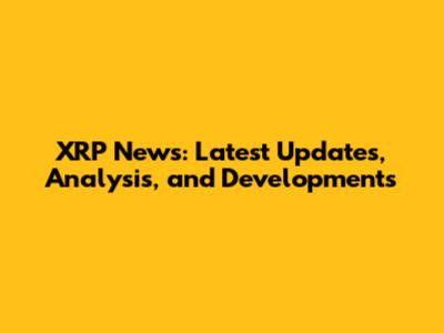 XRP News: Latest Updates, Analysis, and Developments