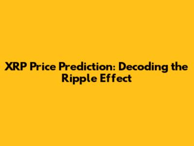 XRP Price Prediction: Decoding the Ripple Effect