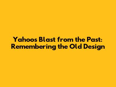 Yahoo's Blast from the Past: Remembering the Old Design