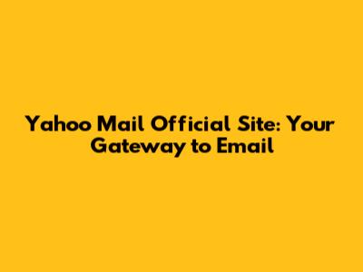 Yahoo Mail Official Site: Your Gateway to Email