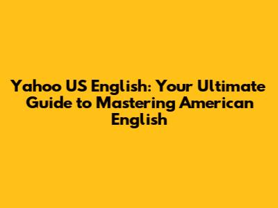 Yahoo US English: Your Ultimate Guide to Mastering American English