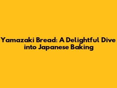 Yamazaki Bread: A Delightful Dive into Japanese Baking