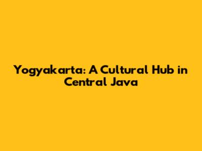 Yogyakarta: A Cultural Hub in Central Java