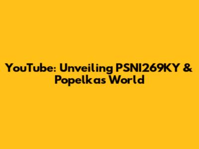 YouTube: Unveiling PSNI269KY & Popelka's World