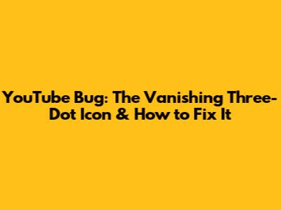 YouTube Bug: The Vanishing Three-Dot Icon & How to Fix It