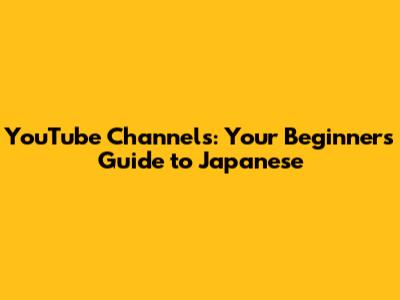 YouTube Channels: Your Beginner's Guide to Japanese