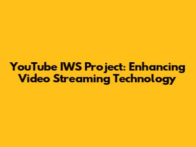 YouTube IWS Project: Enhancing Video Streaming Technology