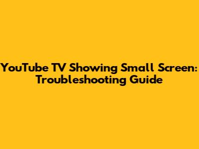 YouTube TV Showing Small Screen: Troubleshooting Guide