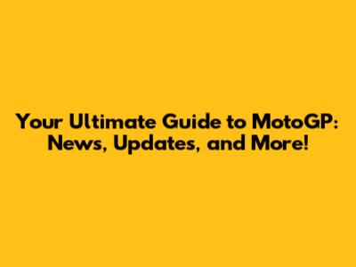 Your Ultimate Guide to MotoGP: News, Updates, and More!