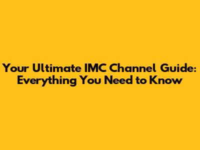 Your Ultimate IMC Channel Guide: Everything You Need to Know