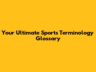 Your Ultimate Sports Terminology Glossary