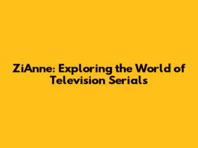 ZiAnne: Exploring the World of Television Serials