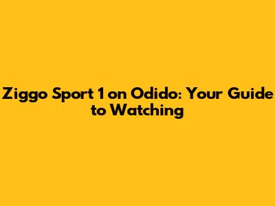 Ziggo Sport 1 on Odido: Your Guide to Watching