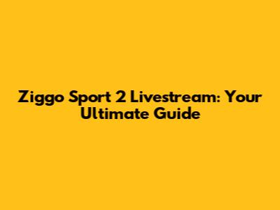 Ziggo Sport 2 Livestream: Your Ultimate Guide