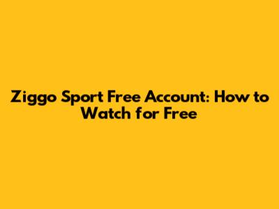 Ziggo Sport Free Account: How to Watch for Free