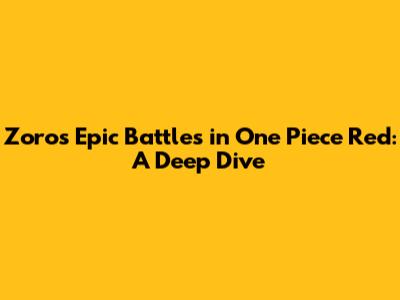 Zoro's Epic Battles in One Piece Red: A Deep Dive